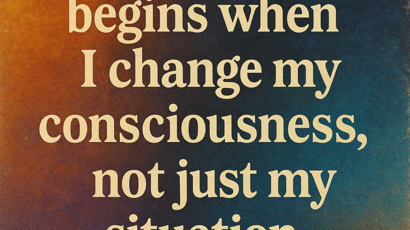 True Transformation begins when i change my consciousness, not just my situation 9 True Transformation begins when i change my consciousness, not just my situation